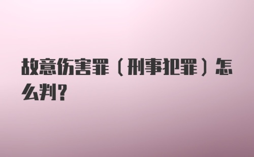 故意伤害罪（刑事犯罪）怎么判?