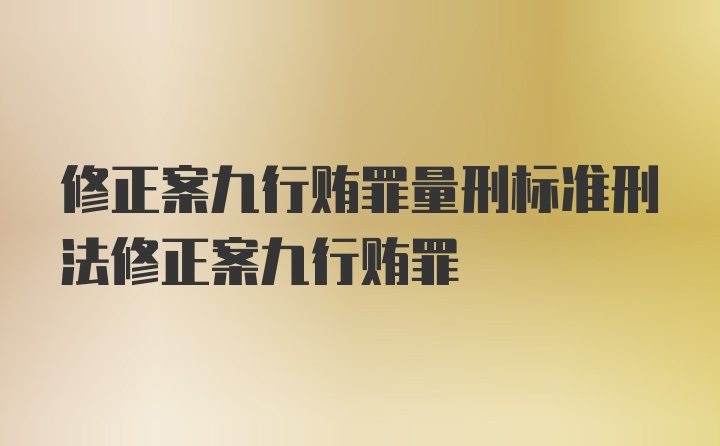 修正案九行贿罪量刑标准刑法修正案九行贿罪