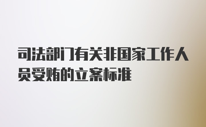 司法部门有关非国家工作人员受贿的立案标准