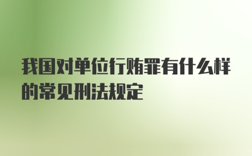 我国对单位行贿罪有什么样的常见刑法规定