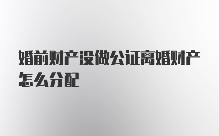 婚前财产没做公证离婚财产怎么分配