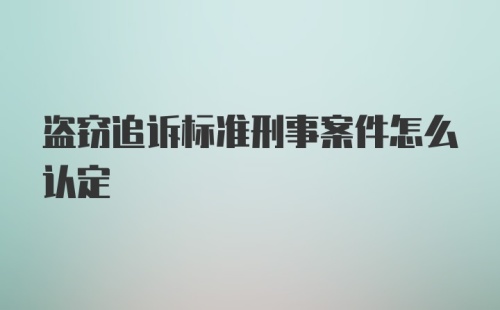 盗窃追诉标准刑事案件怎么认定