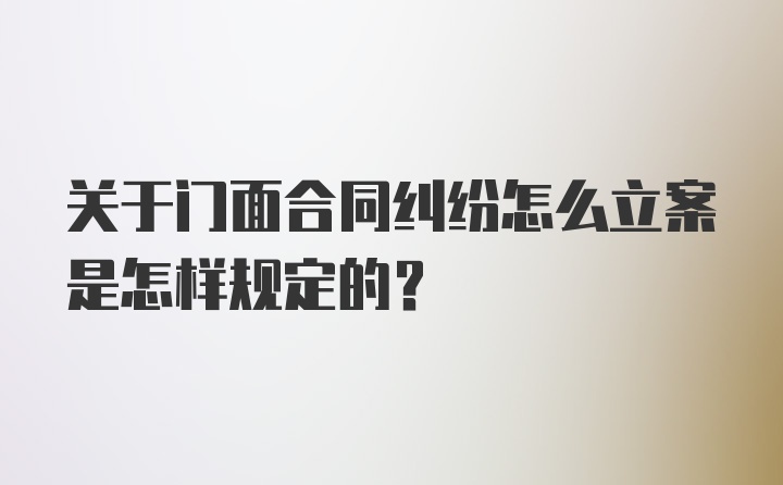 关于门面合同纠纷怎么立案是怎样规定的？