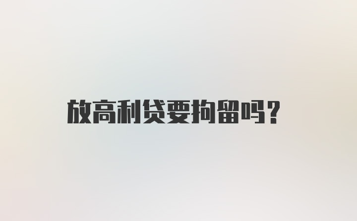 放高利贷要拘留吗？