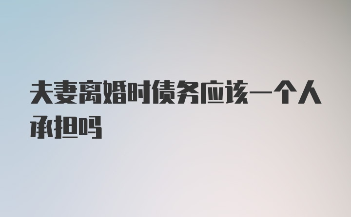 夫妻离婚时债务应该一个人承担吗