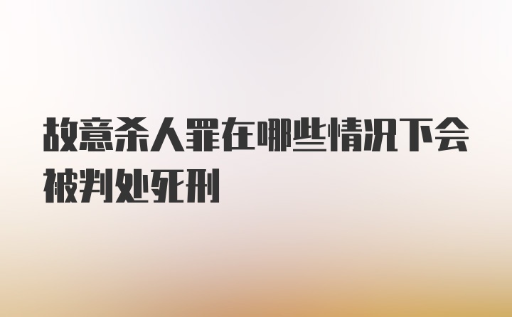 故意杀人罪在哪些情况下会被判处死刑