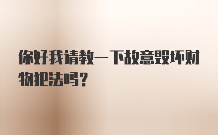 你好我请教一下故意毁坏财物犯法吗？