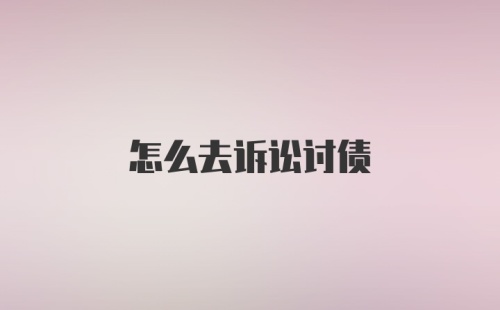 怎么去诉讼讨债