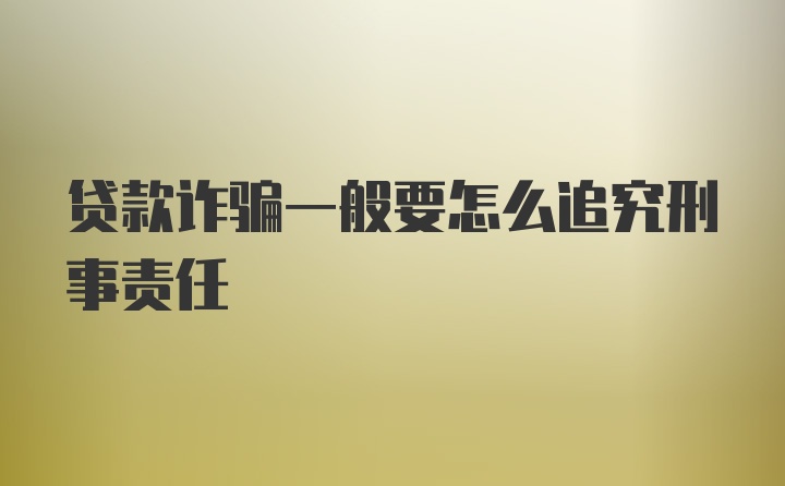 贷款诈骗一般要怎么追究刑事责任