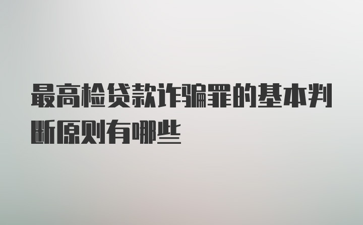 最高检贷款诈骗罪的基本判断原则有哪些