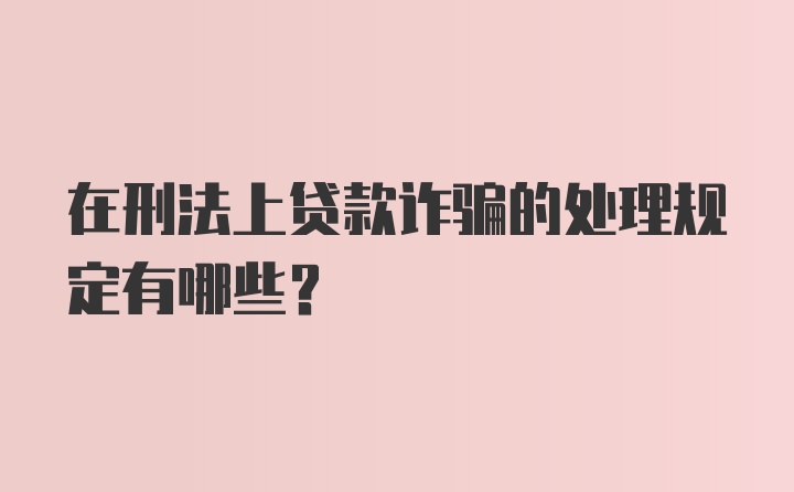 在刑法上贷款诈骗的处理规定有哪些？