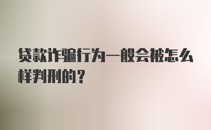 贷款诈骗行为一般会被怎么样判刑的？