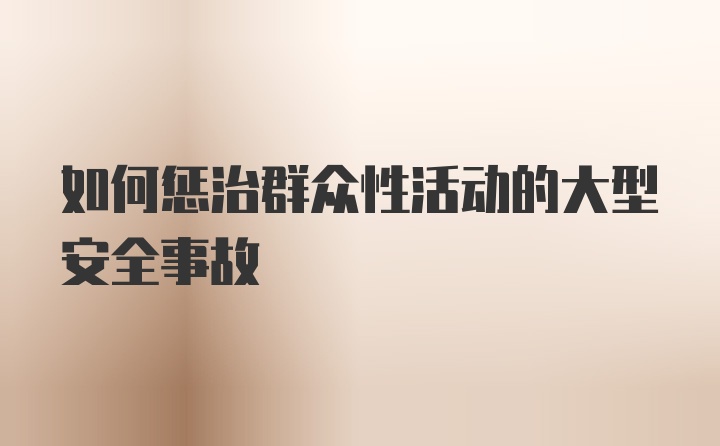 如何惩治群众性活动的大型安全事故