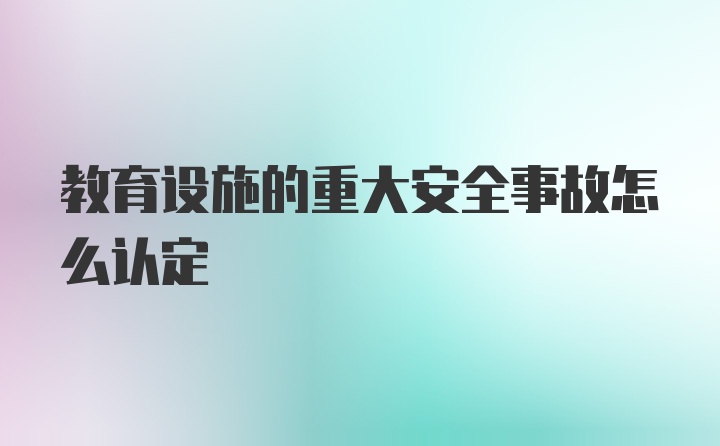 教育设施的重大安全事故怎么认定