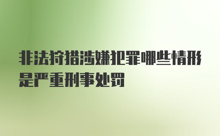 非法狩猎涉嫌犯罪哪些情形是严重刑事处罚