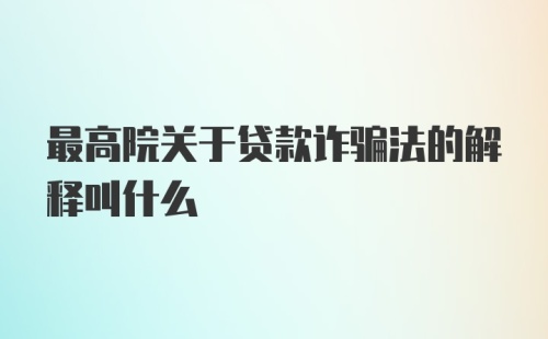 最高院关于贷款诈骗法的解释叫什么