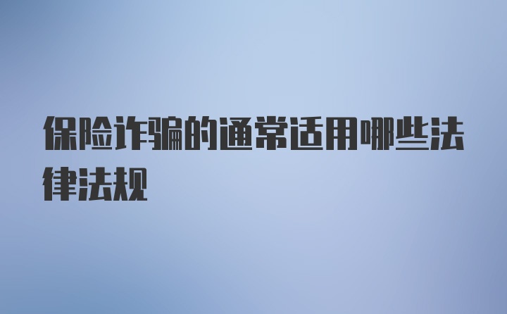 保险诈骗的通常适用哪些法律法规