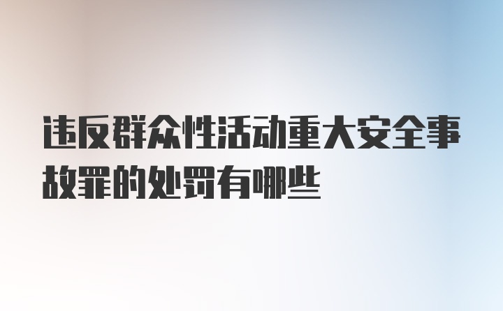 违反群众性活动重大安全事故罪的处罚有哪些