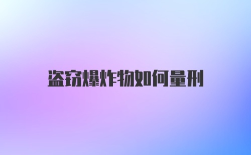 盗窃爆炸物如何量刑