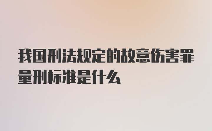 我国刑法规定的故意伤害罪量刑标准是什么