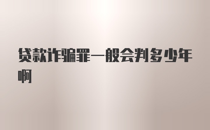 贷款诈骗罪一般会判多少年啊