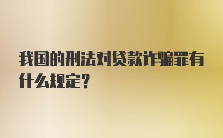 我国的刑法对贷款诈骗罪有什么规定?