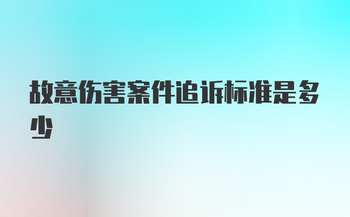 故意伤害案件追诉标准是多少