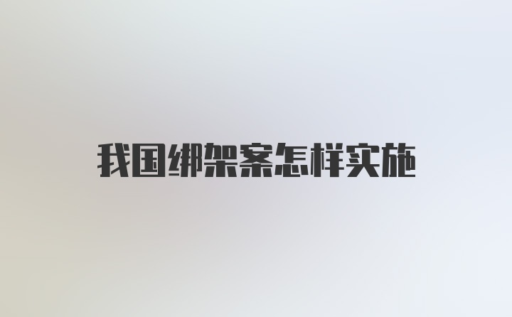 我国绑架案怎样实施