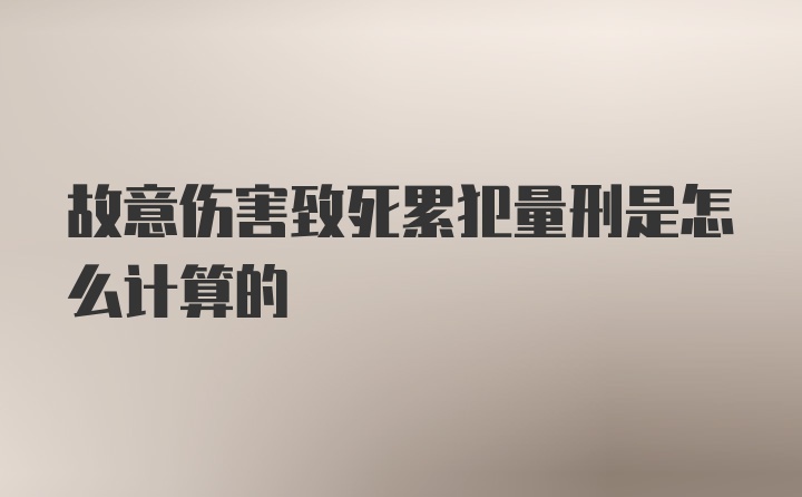 故意伤害致死累犯量刑是怎么计算的