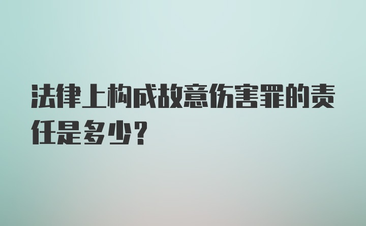 法律上构成故意伤害罪的责任是多少？