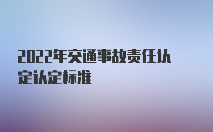 2022年交通事故责任认定认定标准