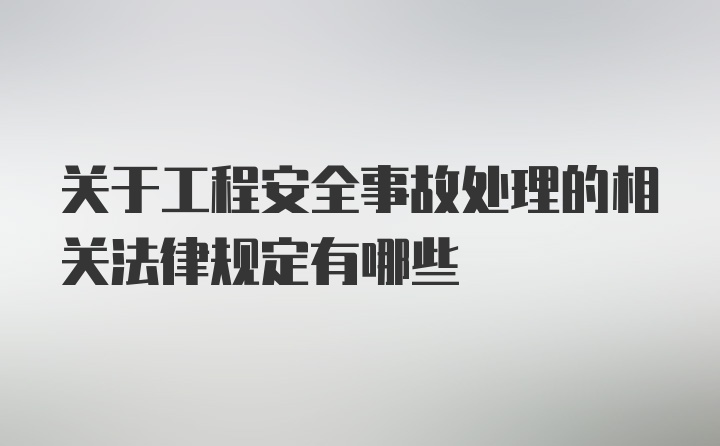 关于工程安全事故处理的相关法律规定有哪些