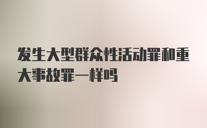 发生大型群众性活动罪和重大事故罪一样吗