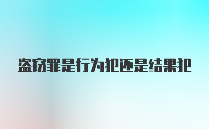 盗窃罪是行为犯还是结果犯