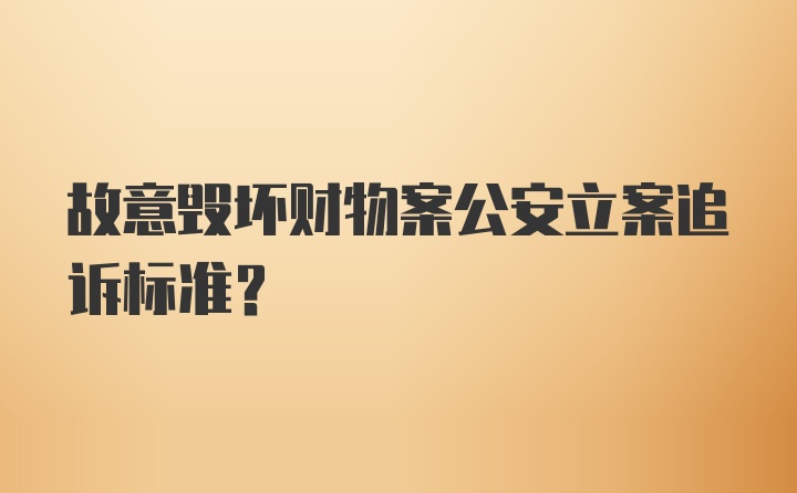 故意毁坏财物案公安立案追诉标准？