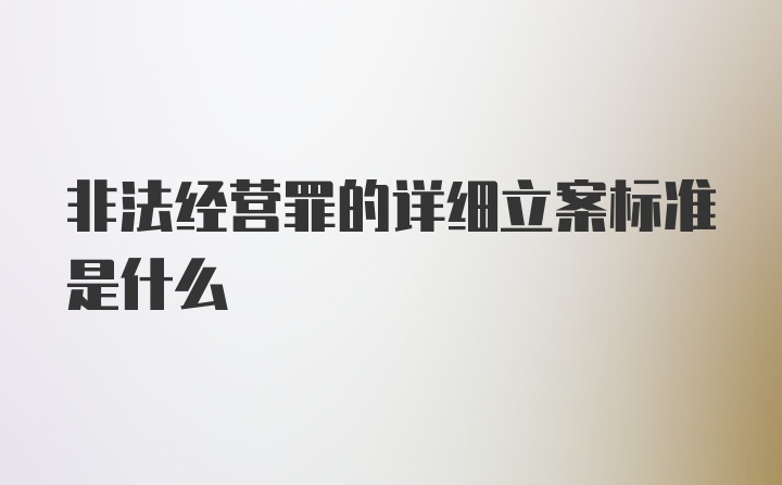 非法经营罪的详细立案标准是什么