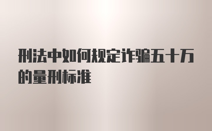 刑法中如何规定诈骗五十万的量刑标准