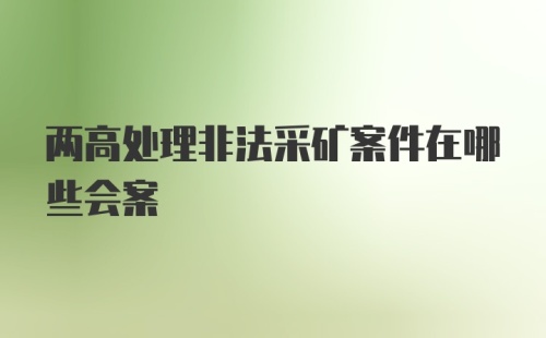 两高处理非法采矿案件在哪些会案