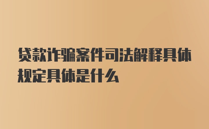 贷款诈骗案件司法解释具体规定具体是什么