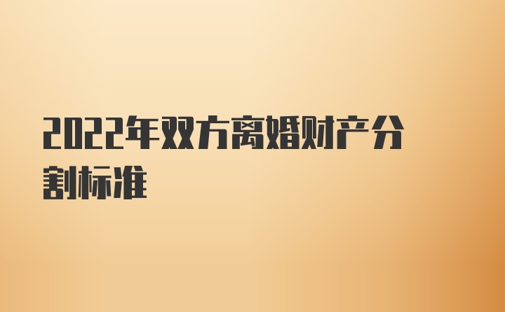 2022年双方离婚财产分割标准