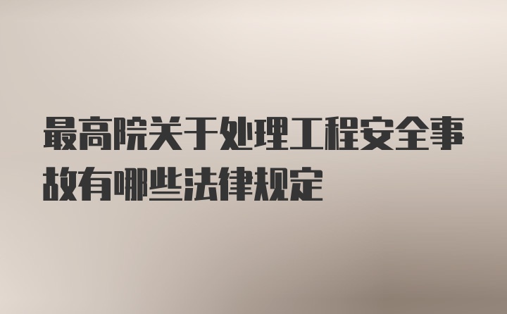 最高院关于处理工程安全事故有哪些法律规定