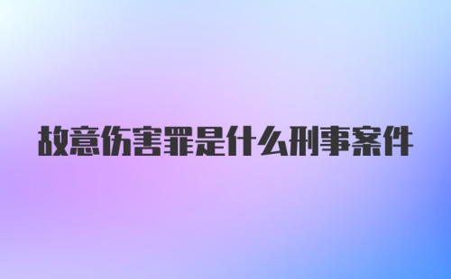 故意伤害罪是什么刑事案件