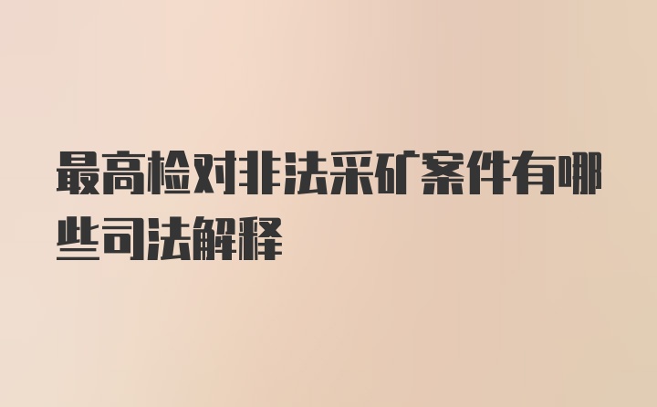 最高检对非法采矿案件有哪些司法解释