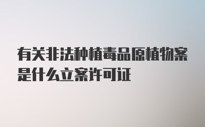 有关非法种植毒品原植物案是什么立案许可证