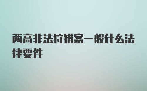 两高非法狩猎案一般什么法律要件