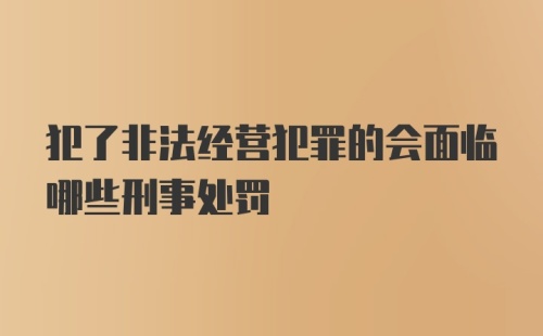 犯了非法经营犯罪的会面临哪些刑事处罚