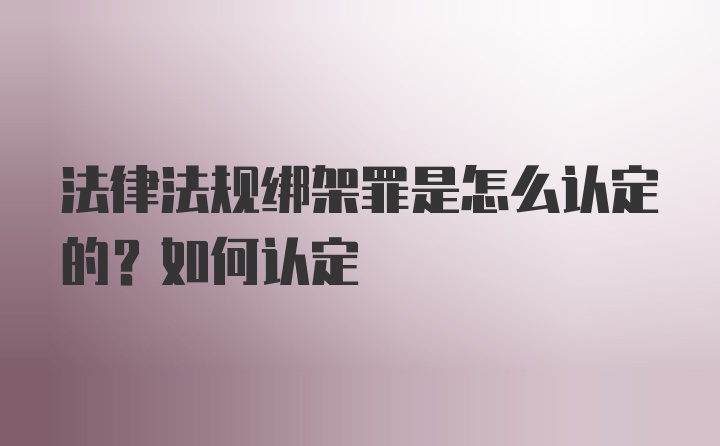 法律法规绑架罪是怎么认定的？如何认定