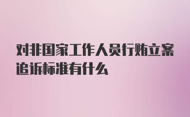 对非国家工作人员行贿立案追诉标准有什么