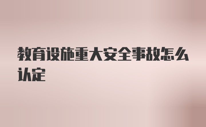 教育设施重大安全事故怎么认定