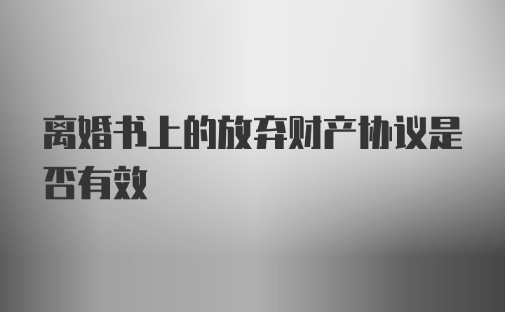 离婚书上的放弃财产协议是否有效